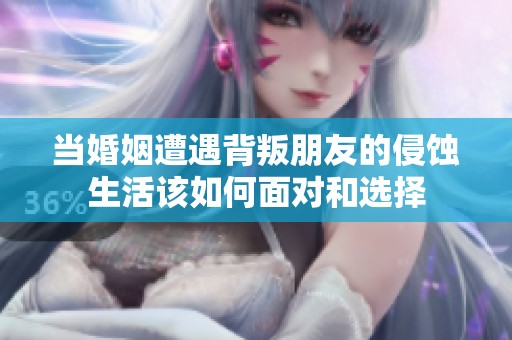 当婚姻遭遇背叛朋友的侵蚀生活该如何面对和选择