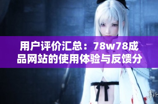 用户评价汇总：78w78成品网站的使用体验与反馈分析