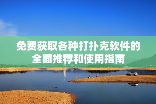 免费获取各种打扑克软件的全面推荐和使用指南