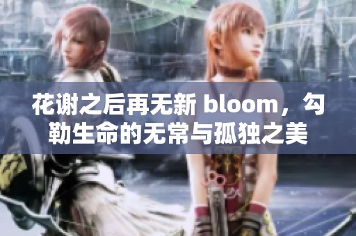 花谢之后再无新 bloom，勾勒生命的无常与孤独之美