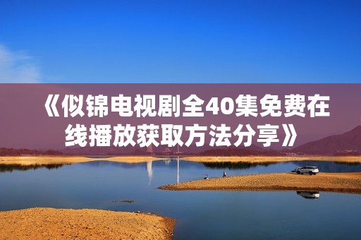 《似锦电视剧全40集免费在线播放获取方法分享》