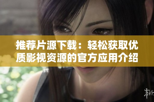 推荐片源下载：轻松获取优质影视资源的官方应用介绍