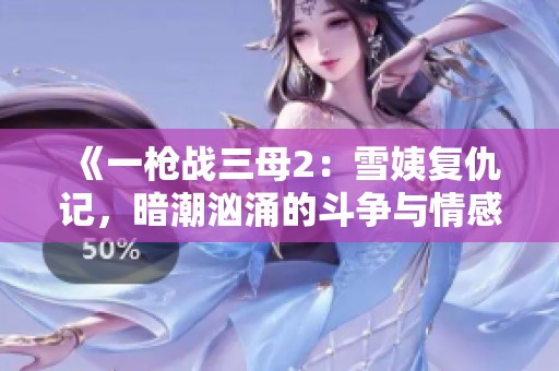 《一枪战三母2：雪姨复仇记，暗潮汹涌的斗争与情感》