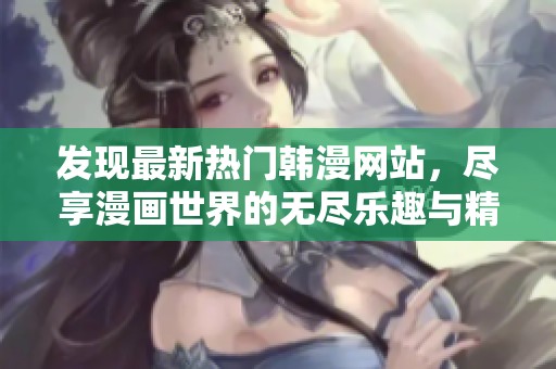 发现最新热门韩漫网站，尽享漫画世界的无尽乐趣与精彩故事