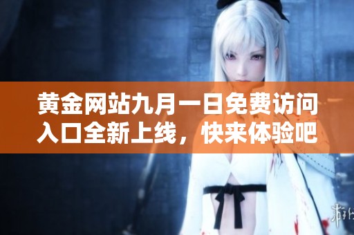 黄金网站九月一日免费访问入口全新上线，快来体验吧