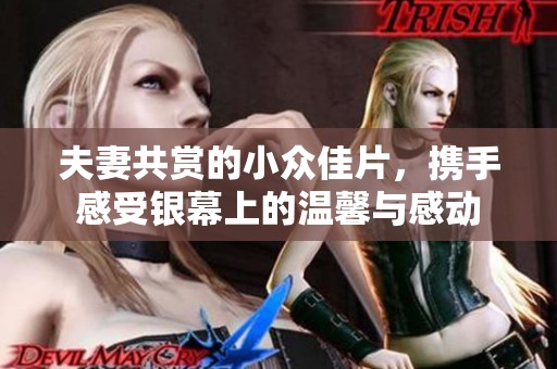 夫妻共赏的小众佳片，携手感受银幕上的温馨与感动