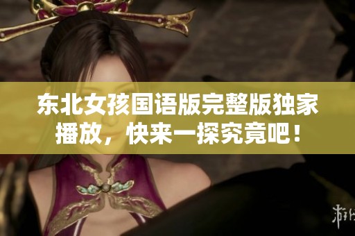 东北女孩国语版完整版独家播放，快来一探究竟吧！