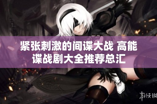紧张刺激的间谍大战 高能谍战剧大全推荐总汇