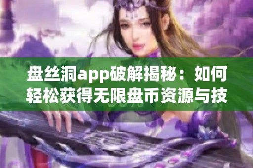 盘丝洞app破解揭秘：如何轻松获得无限盘币资源与技巧分享