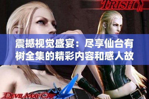震撼视觉盛宴：尽享仙台有树全集的精彩内容和感人故事