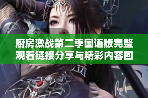 厨房激战第二季国语版完整观看链接分享与精彩内容回顾