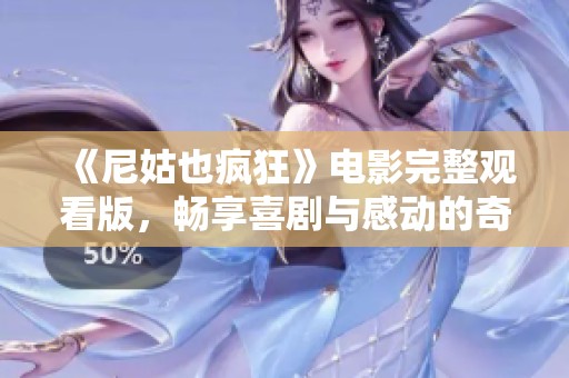 《尼姑也疯狂》电影完整观看版，畅享喜剧与感动的奇妙旅程