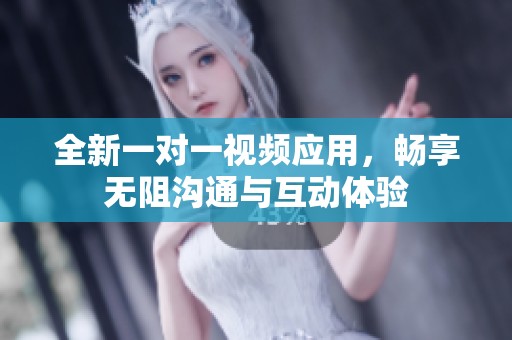 全新一对一视频应用，畅享无阻沟通与互动体验