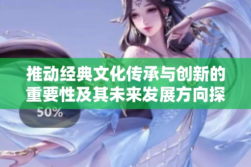 推动经典文化传承与创新的重要性及其未来发展方向探讨