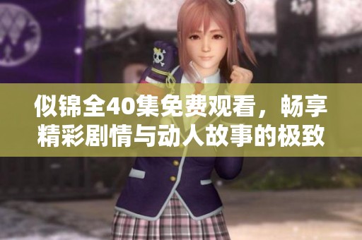 似锦全40集免费观看，畅享精彩剧情与动人故事的极致体验
