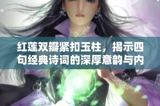 红莲双瓣紧扣玉柱，揭示四句经典诗词的深厚意韵与内涵