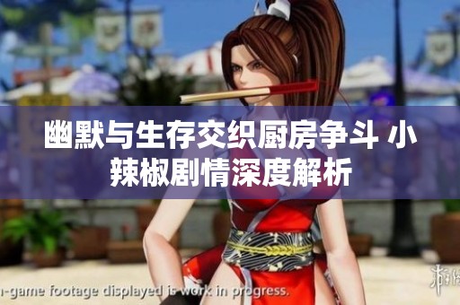 幽默与生存交织厨房争斗 小辣椒剧情深度解析