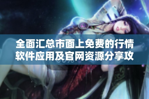 全面汇总市面上免费的行情软件应用及官网资源分享攻略