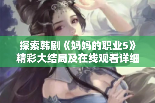 探索韩剧《妈妈的职业5》精彩大结局及在线观看详细信息