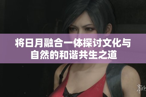 将日月融合一体探讨文化与自然的和谐共生之道