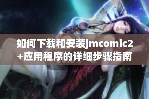如何下载和安装jmcomic2+应用程序的详细步骤指南