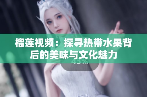 榴莲视频：探寻热带水果背后的美味与文化魅力