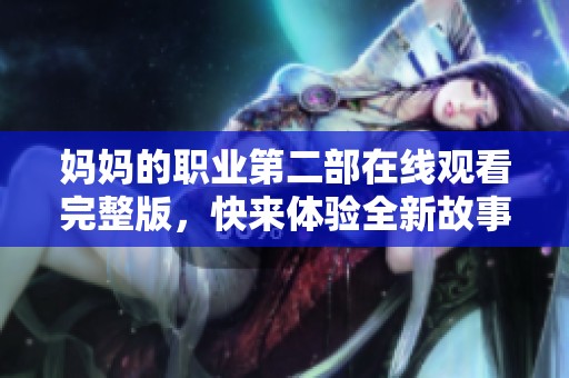 妈妈的职业第二部在线观看完整版，快来体验全新故事情节吧
