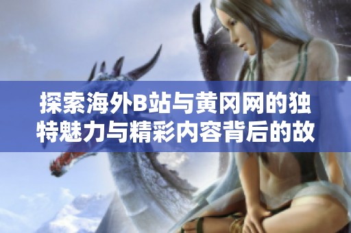 探索海外B站与黄冈网的独特魅力与精彩内容背后的故事