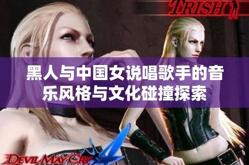 黑人与中国女说唱歌手的音乐风格与文化碰撞探索