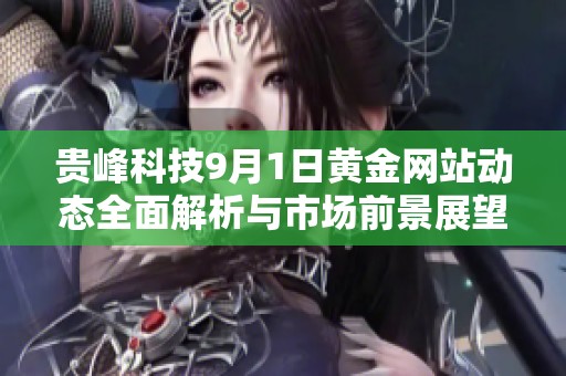 贵峰科技9月1日黄金网站动态全面解析与市场前景展望