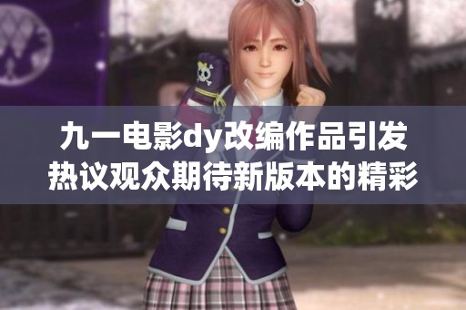九一电影dy改编作品引发热议观众期待新版本的精彩表现