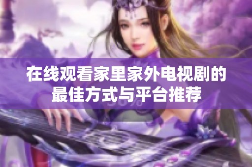 在线观看家里家外电视剧的最佳方式与平台推荐