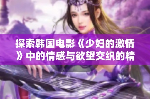 探索韩国电影《少妇的激情》中的情感与欲望交织的精彩演绎