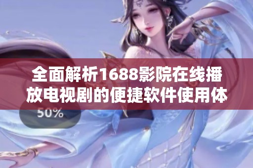 全面解析1688影院在线播放电视剧的便捷软件使用体验