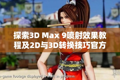 探索3D Max 9喷射效果教程及2D与3D转换技巧官方网站