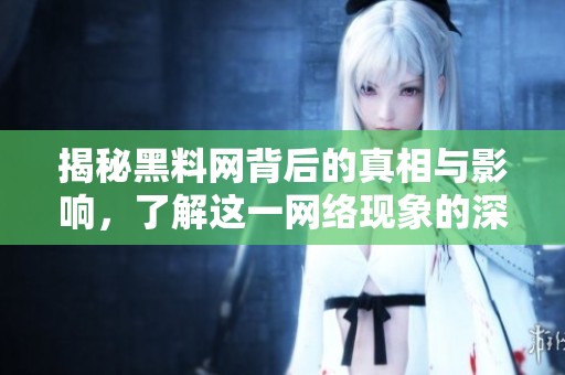 揭秘黑料网背后的真相与影响，了解这一网络现象的深层原因