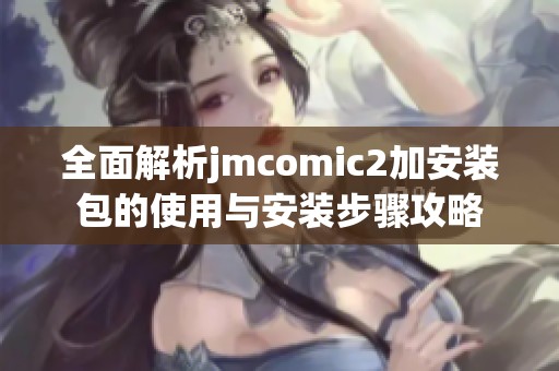 全面解析jmcomic2加安装包的使用与安装步骤攻略