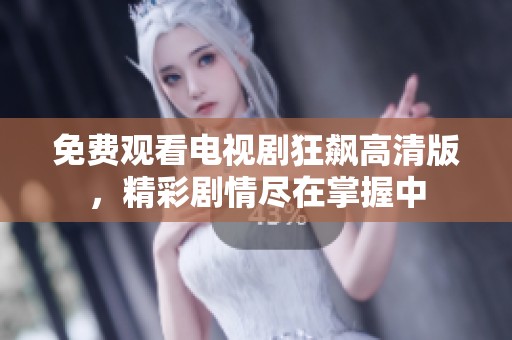 免费观看电视剧狂飙高清版，精彩剧情尽在掌握中