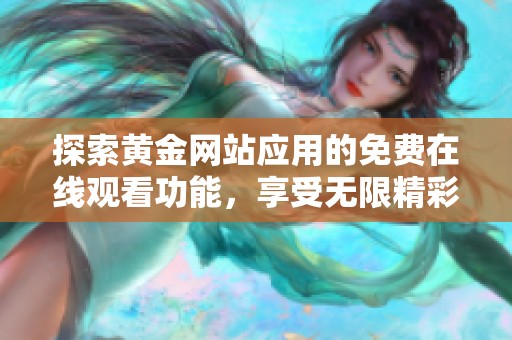 探索黄金网站应用的免费在线观看功能，享受无限精彩内容！