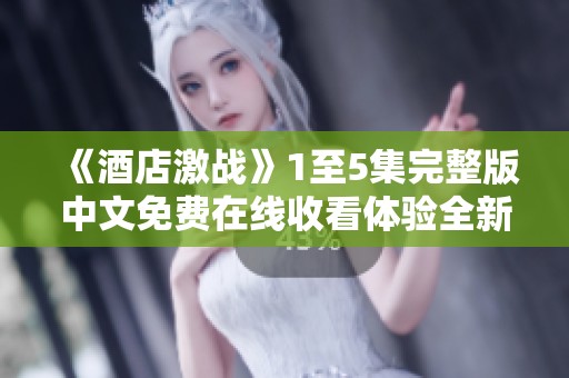 《酒店激战》1至5集完整版中文免费在线收看体验全新剧情展开