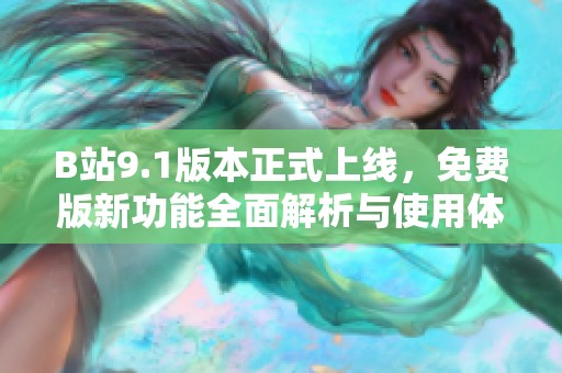 B站9.1版本正式上线，免费版新功能全面解析与使用体验分享