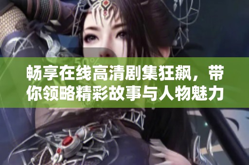 畅享在线高清剧集狂飙，带你领略精彩故事与人物魅力