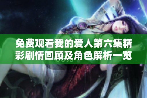 免费观看我的爱人第六集精彩剧情回顾及角色解析一览