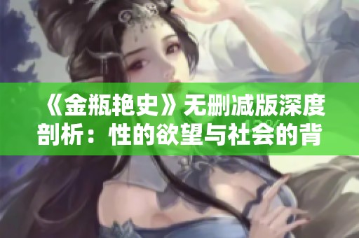 《金瓶艳史》无删减版深度剖析：性的欲望与社会的背叛