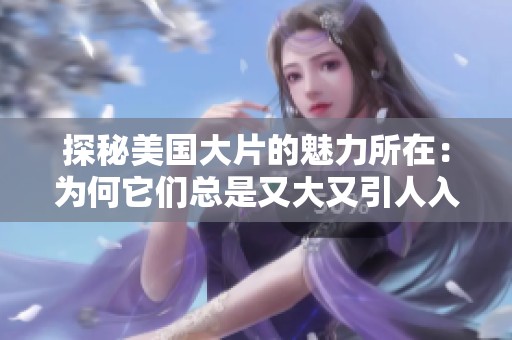 探秘美国大片的魅力所在：为何它们总是又大又引人入胜