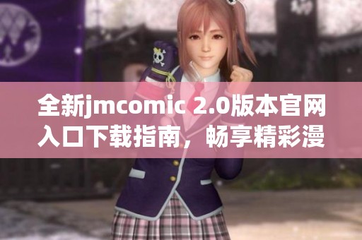 全新jmcomic 2.0版本官网入口下载指南，畅享精彩漫画世界