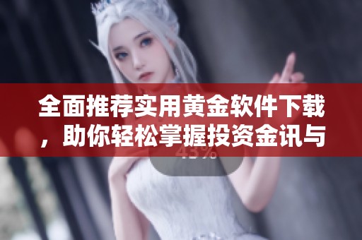 全面推荐实用黄金软件下载，助你轻松掌握投资金讯与市场动态