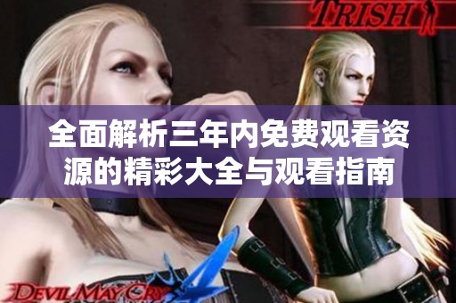 全面解析三年内免费观看资源的精彩大全与观看指南