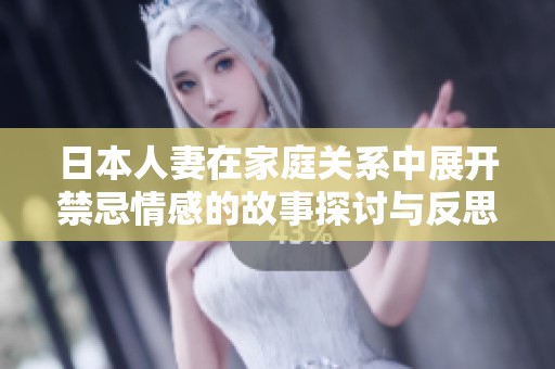日本人妻在家庭关系中展开禁忌情感的故事探讨与反思
