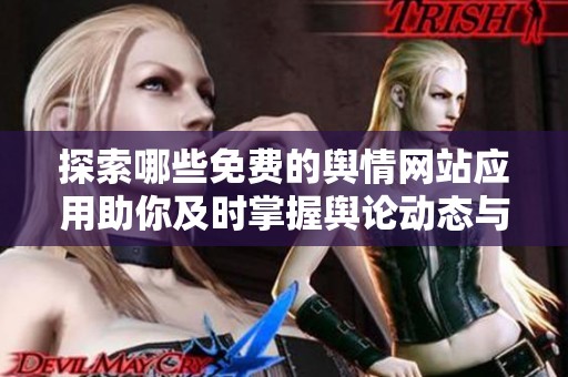 探索哪些免费的舆情网站应用助你及时掌握舆论动态与热点信息